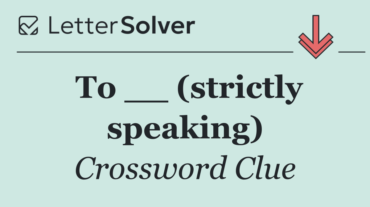 To __ (strictly speaking)
