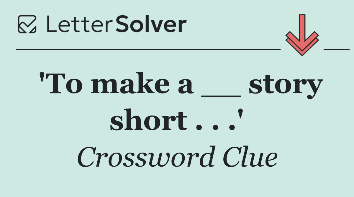 'To make a __ story short . . .'
