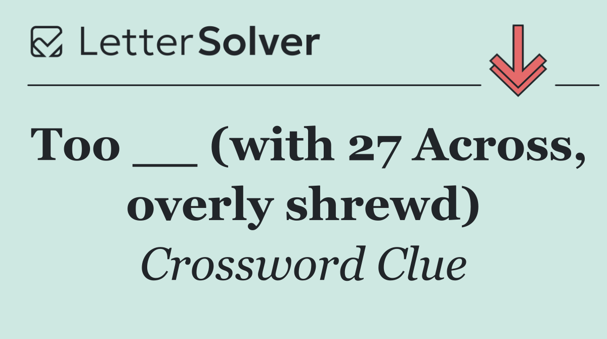 Too __ (with 27 Across, overly shrewd)