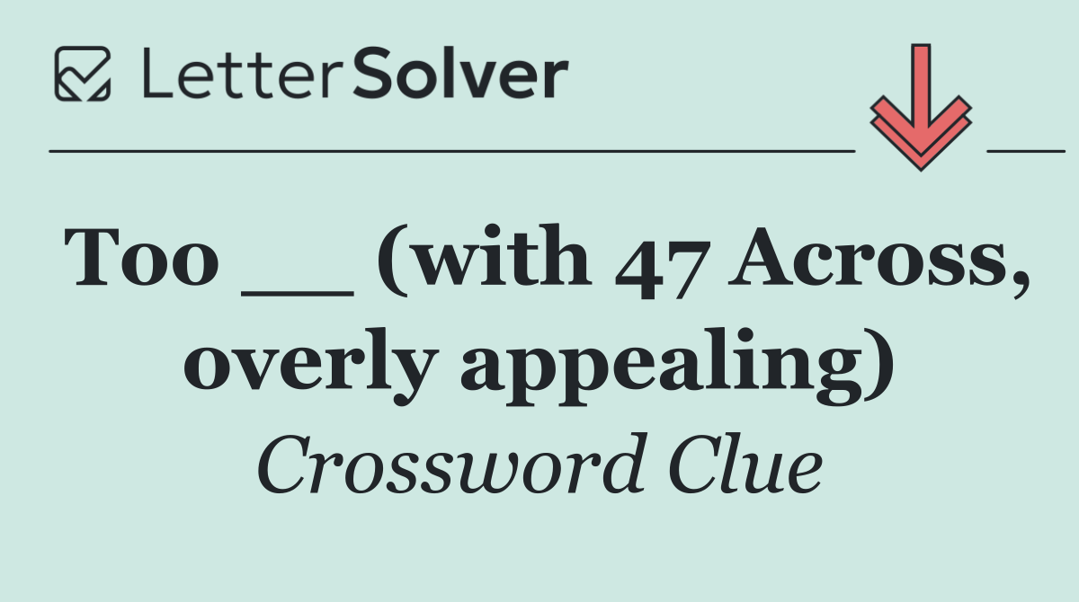 Too __ (with 47 Across, overly appealing)