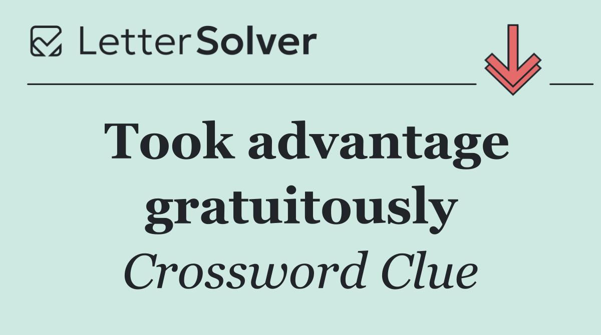 Took advantage gratuitously