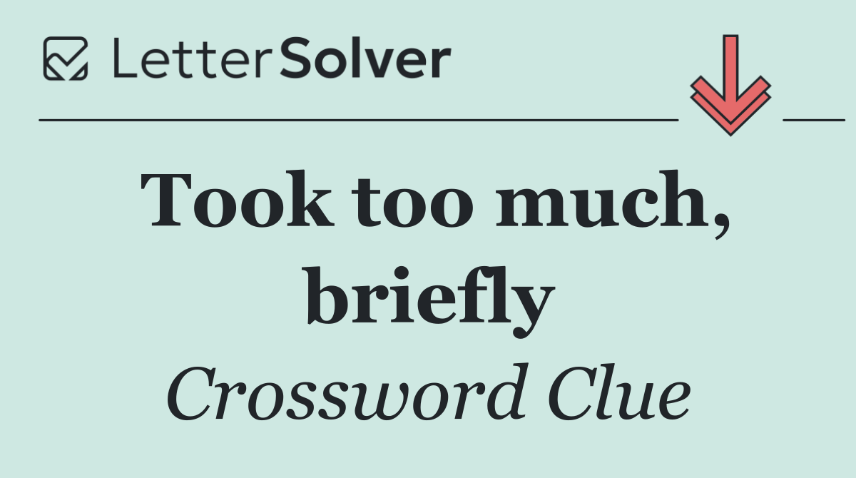 Took too much, briefly