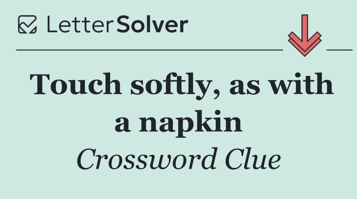 Touch softly, as with a napkin