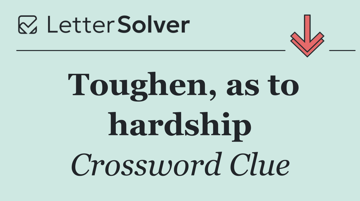 Toughen, as to hardship
