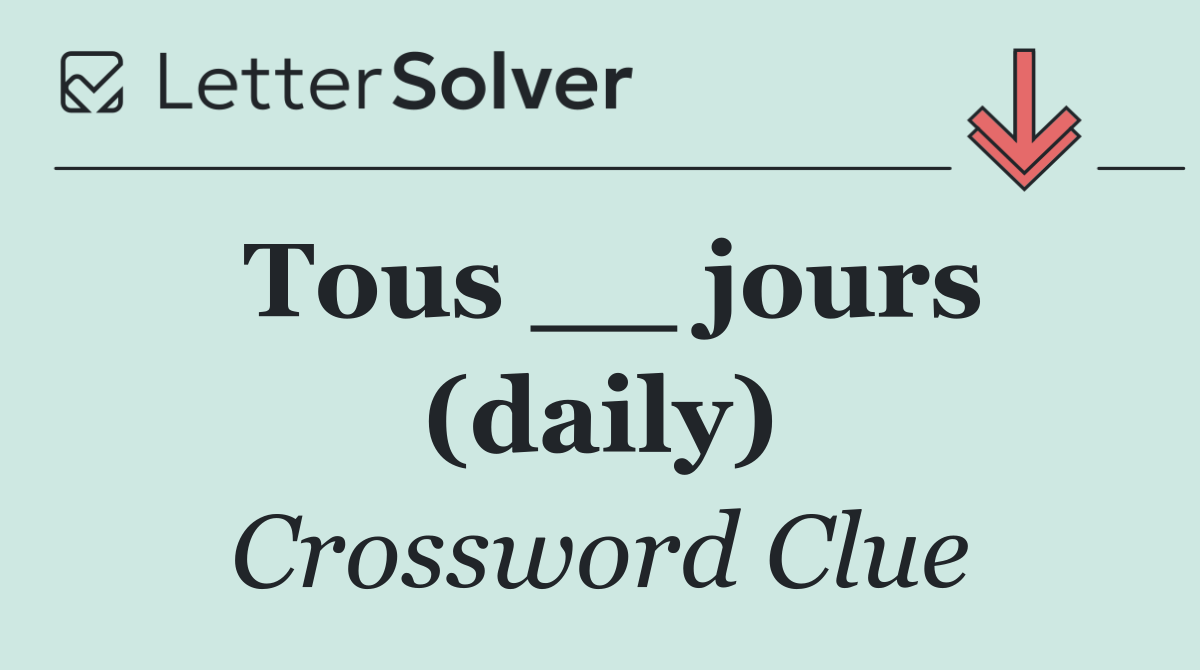Tous __ jours (daily)