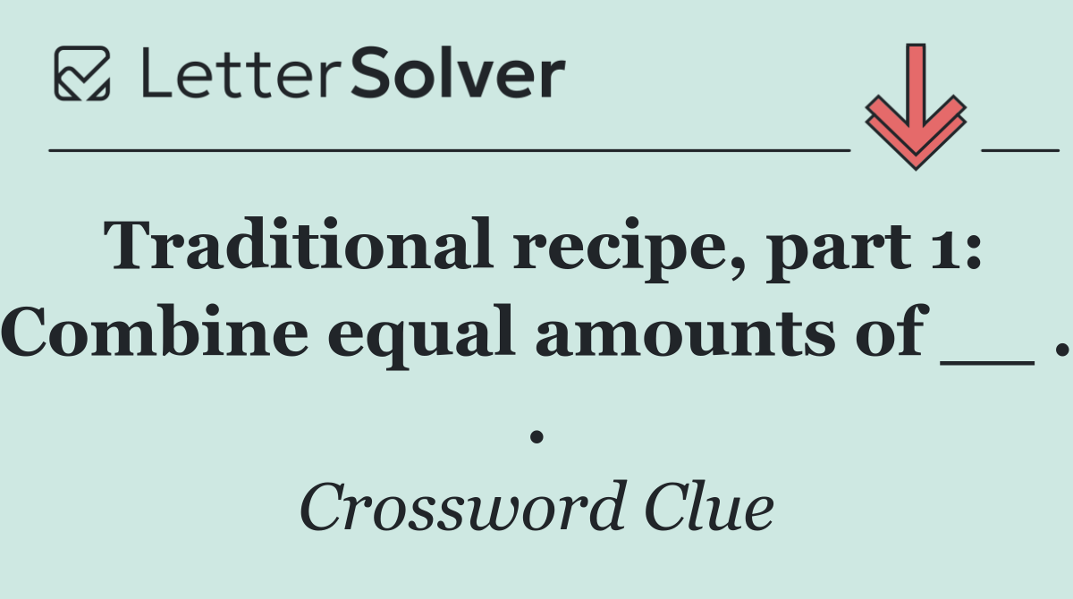 Traditional recipe, part 1: Combine equal amounts of __ . .