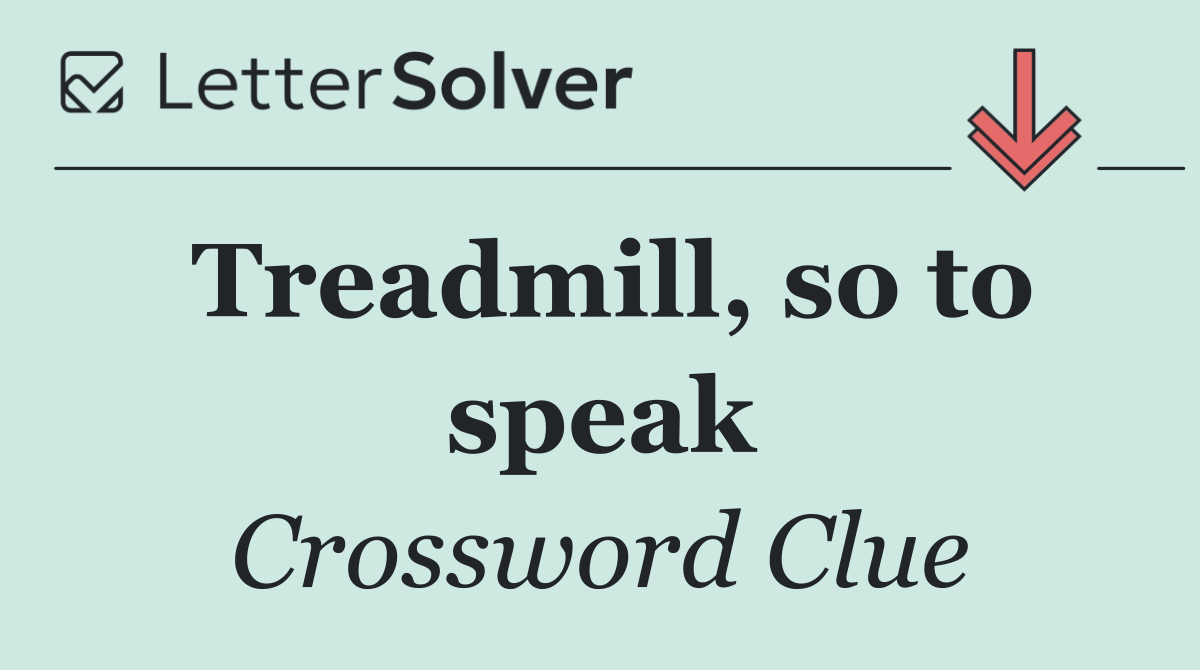 Treadmill, so to speak