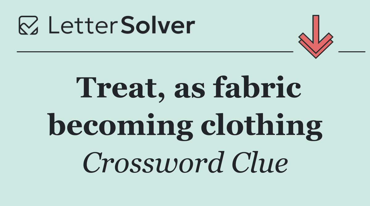 Treat, as fabric becoming clothing