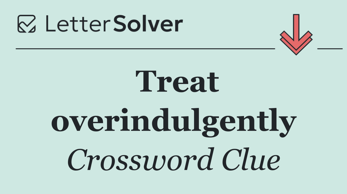 Treat overindulgently