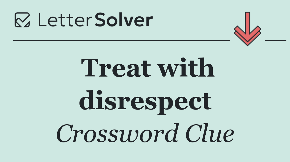 Treat with disrespect
