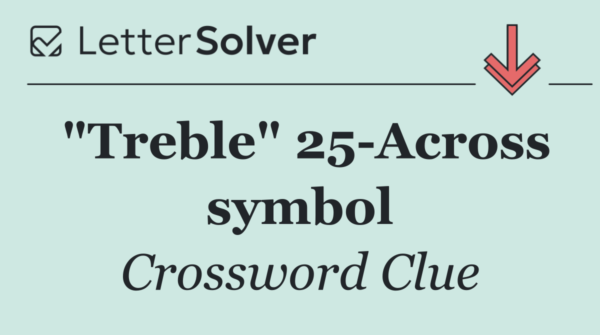"Treble" 25 Across symbol