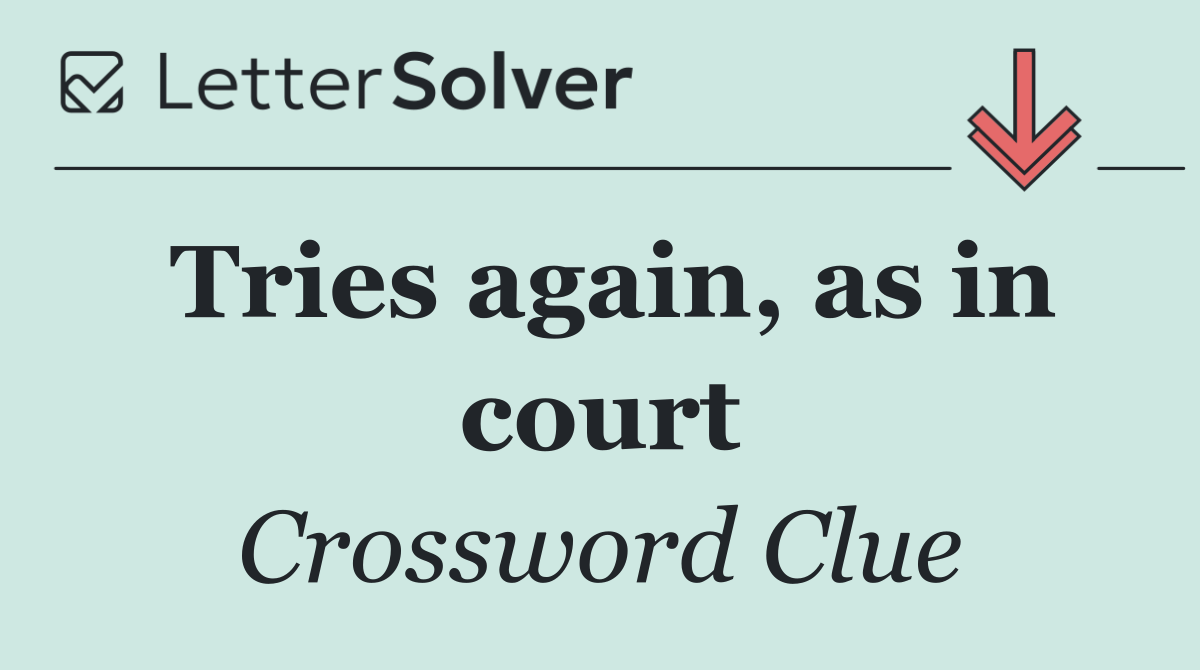 Tries again, as in court
