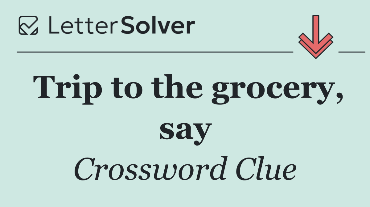 Trip to the grocery, say