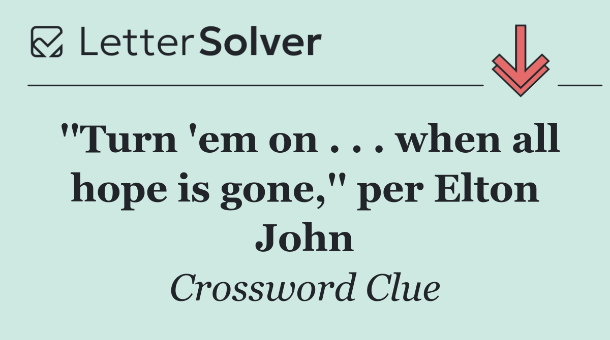 ''Turn 'em on . . . when all hope is gone,'' per Elton John