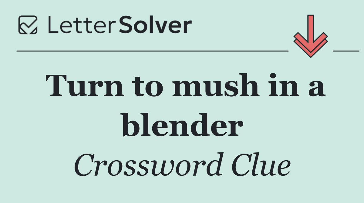 Turn to mush in a blender