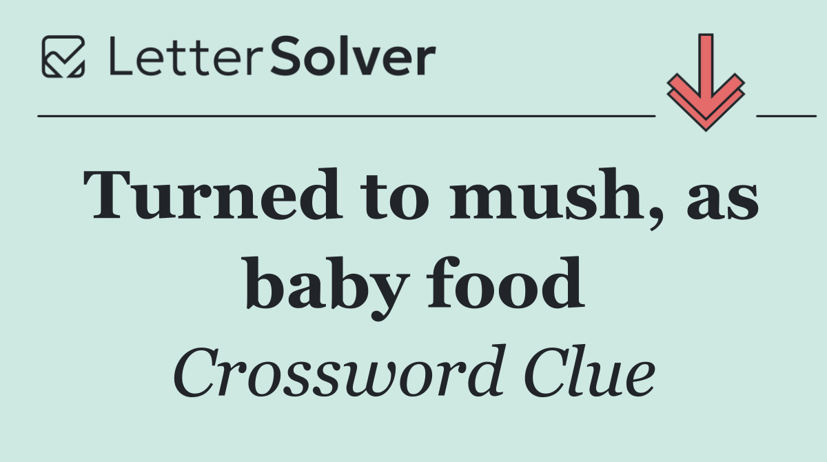 Turned to mush, as baby food