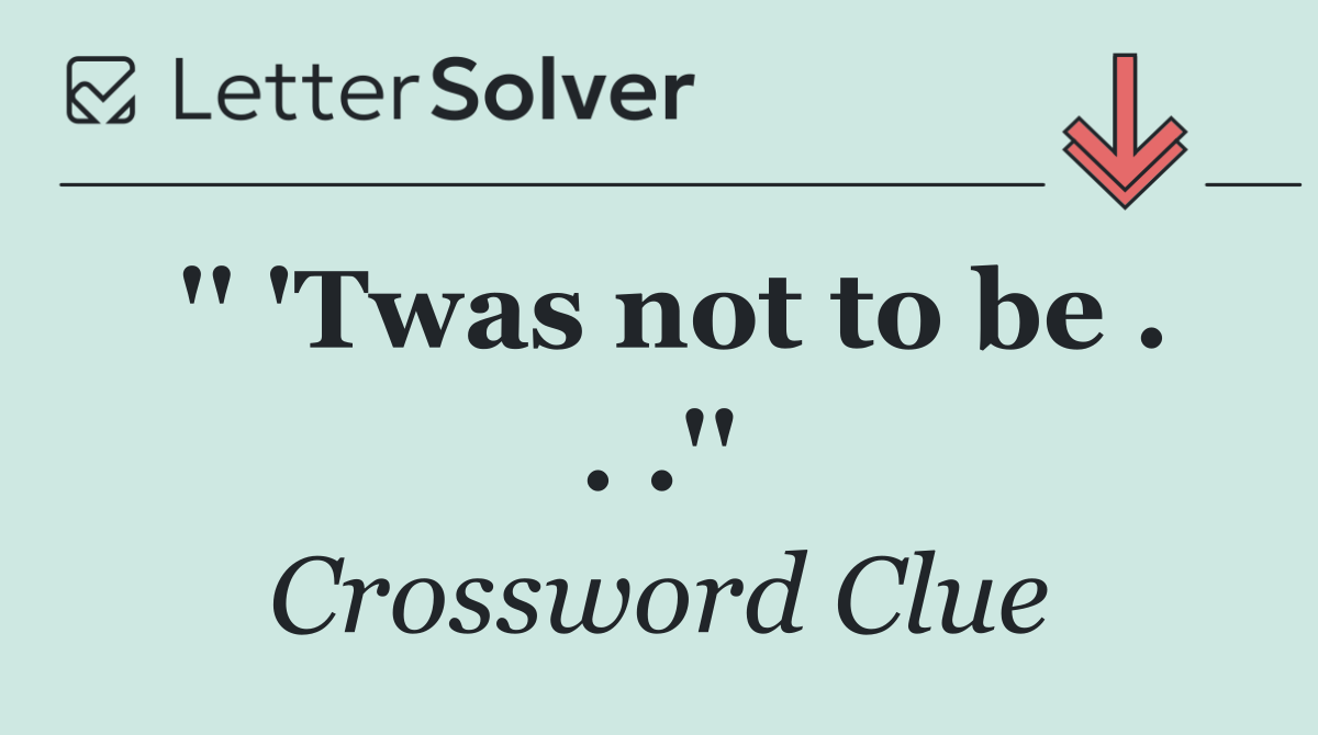 '' 'Twas not to be . . .''