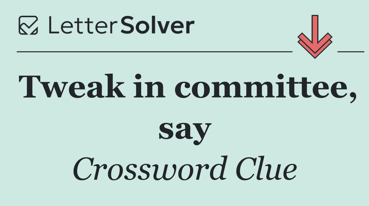 Tweak in committee, say
