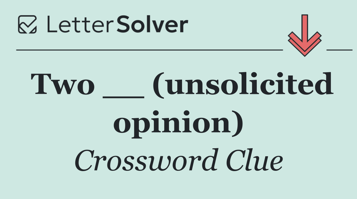 Two __ (unsolicited opinion)
