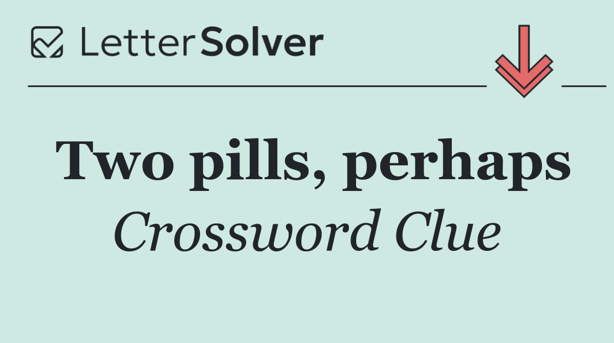 Two pills, perhaps