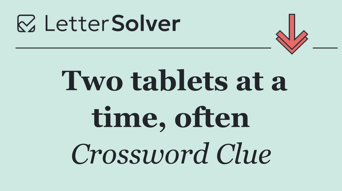 Two tablets at a time, often
