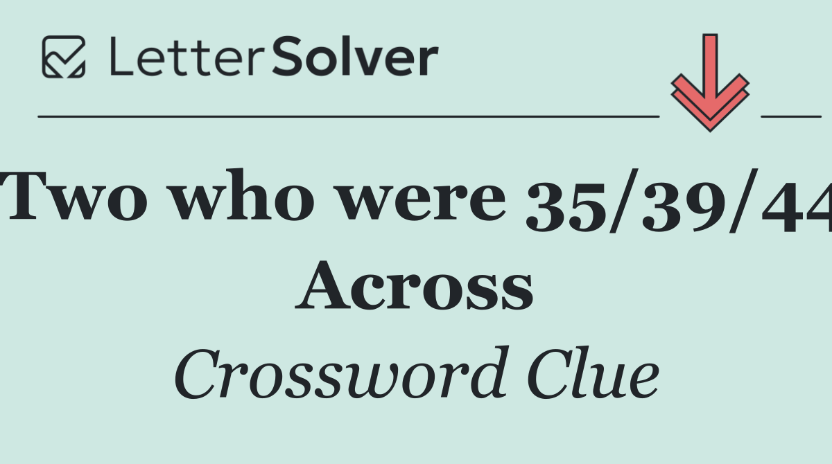 Two who were 35/39/44 Across