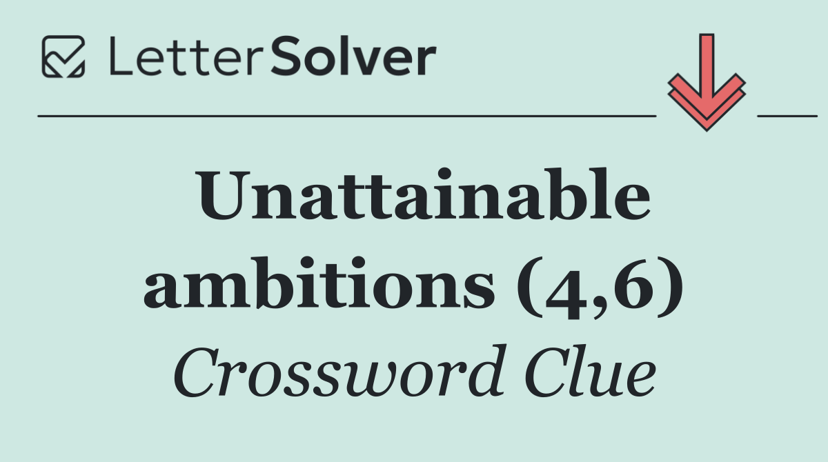 Unattainable ambitions (4,6)