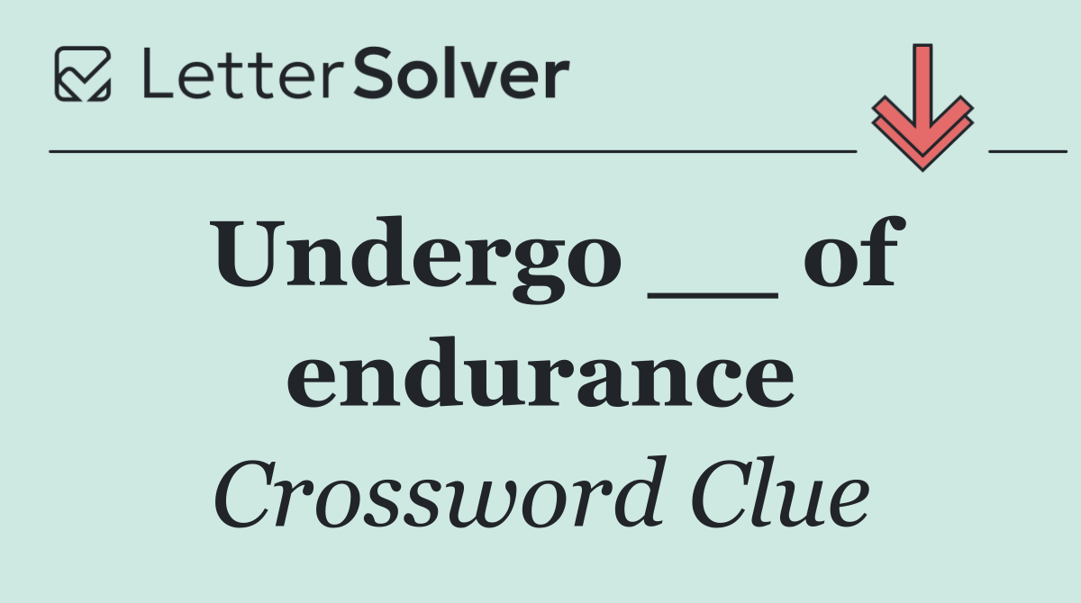 Undergo __ of endurance