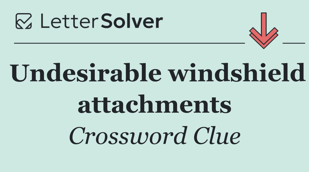 Undesirable windshield attachments