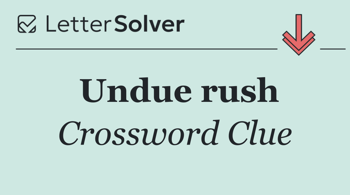 Undue rush