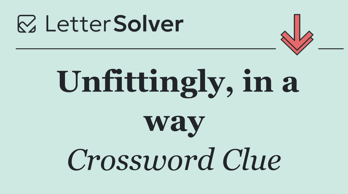 Unfittingly, in a way