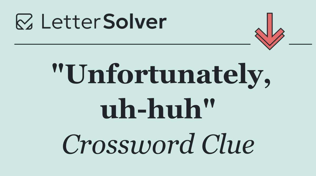 "Unfortunately, uh huh"