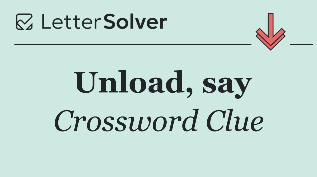 Unload, say