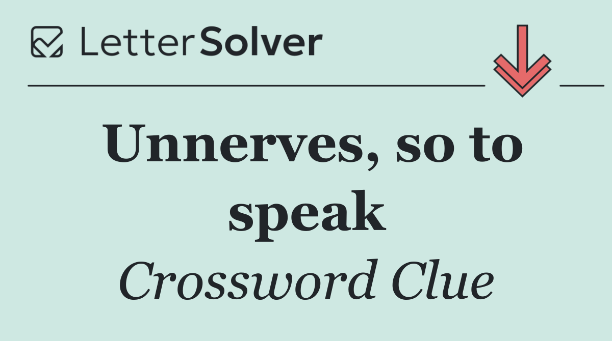 Unnerves, so to speak