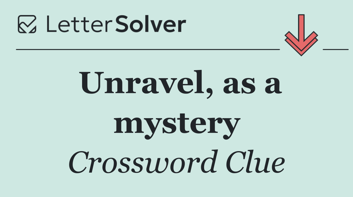 Unravel, as a mystery