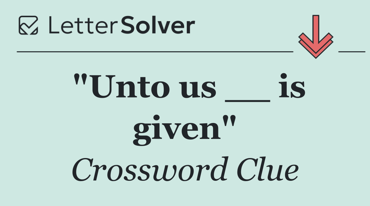 "Unto us __ is given"