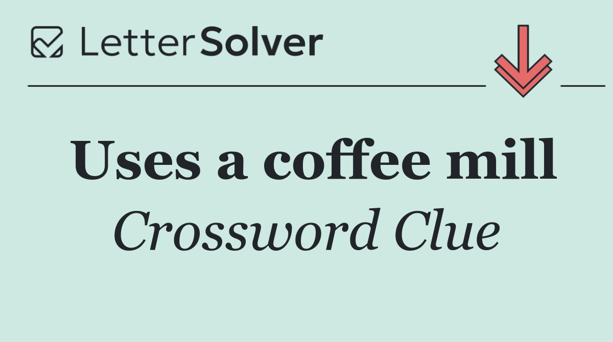 Uses a coffee mill