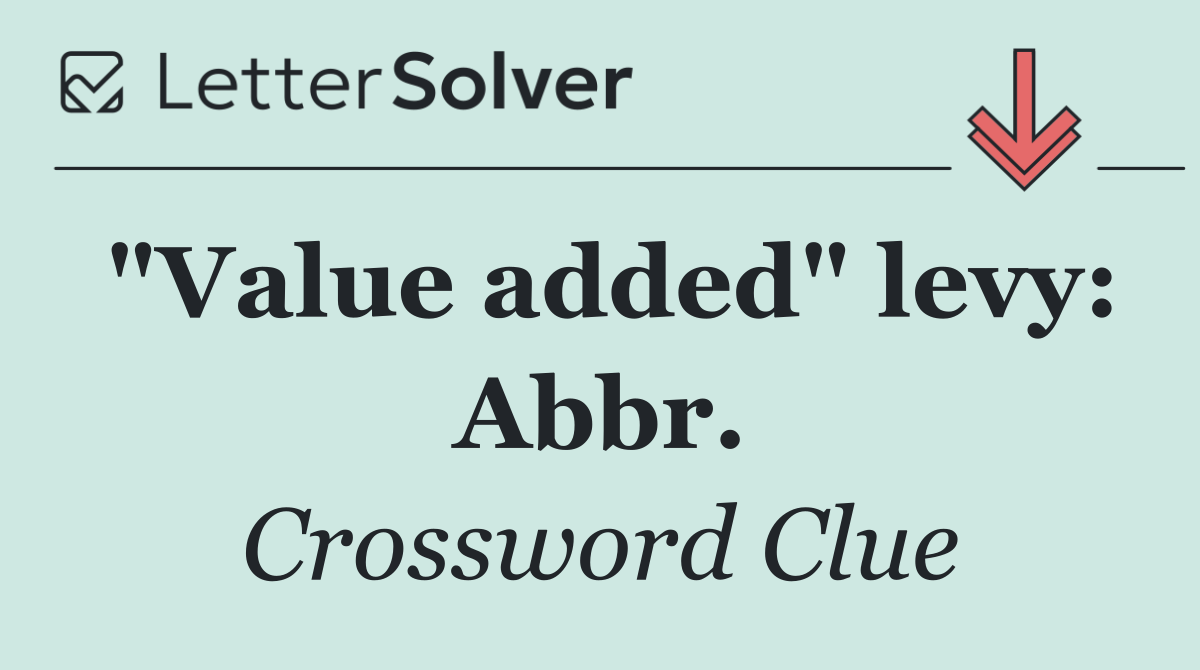 "Value added" levy: Abbr.