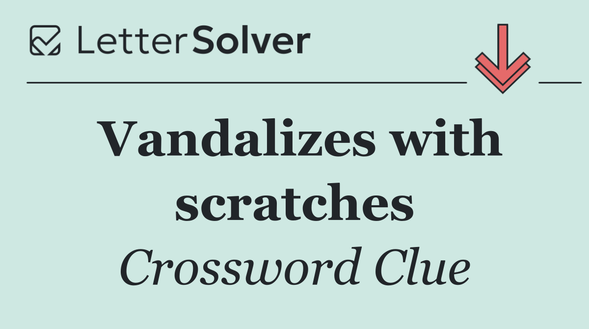 Vandalizes with scratches