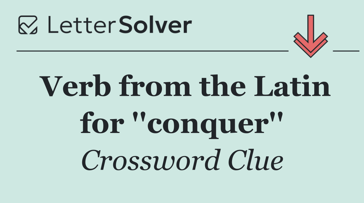 Verb from the Latin for ''conquer''