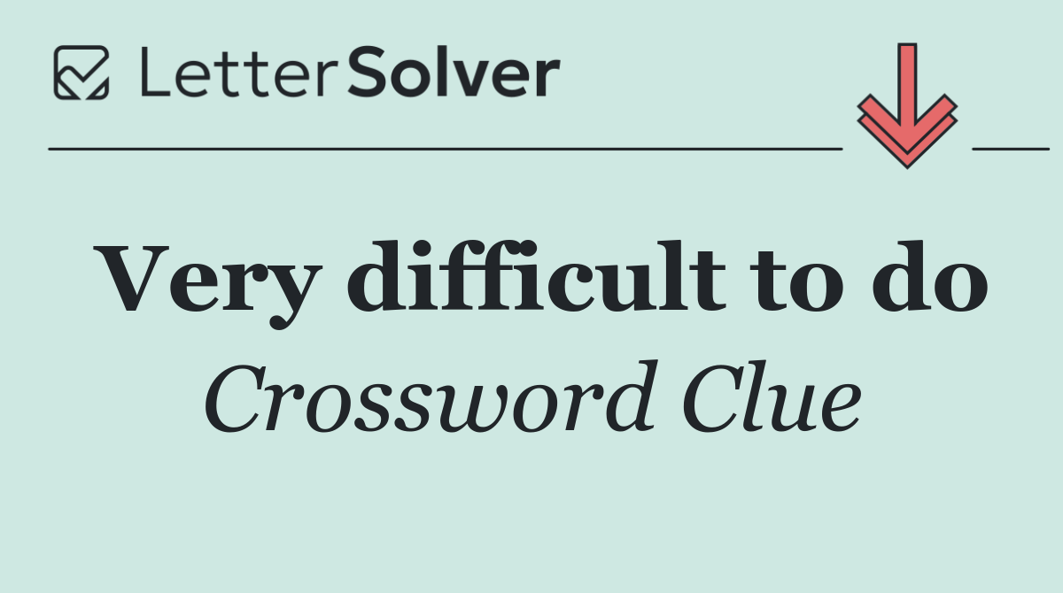 Very difficult to do