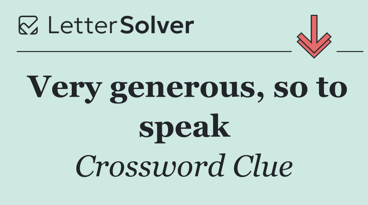 Very generous, so to speak