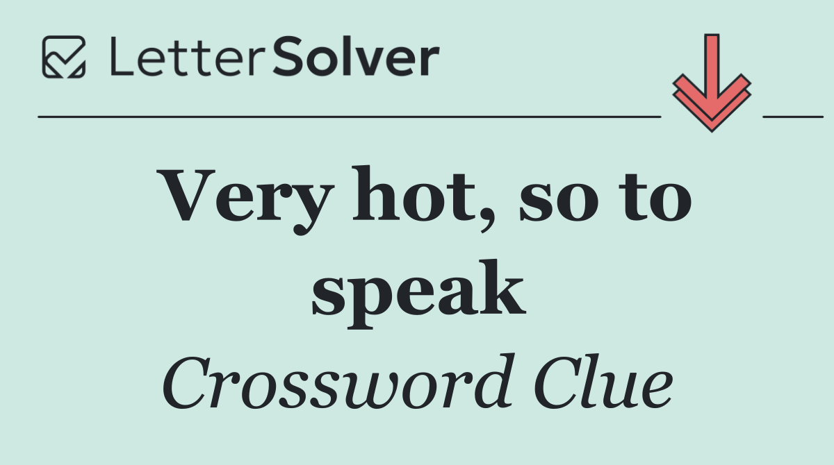 Very hot, so to speak