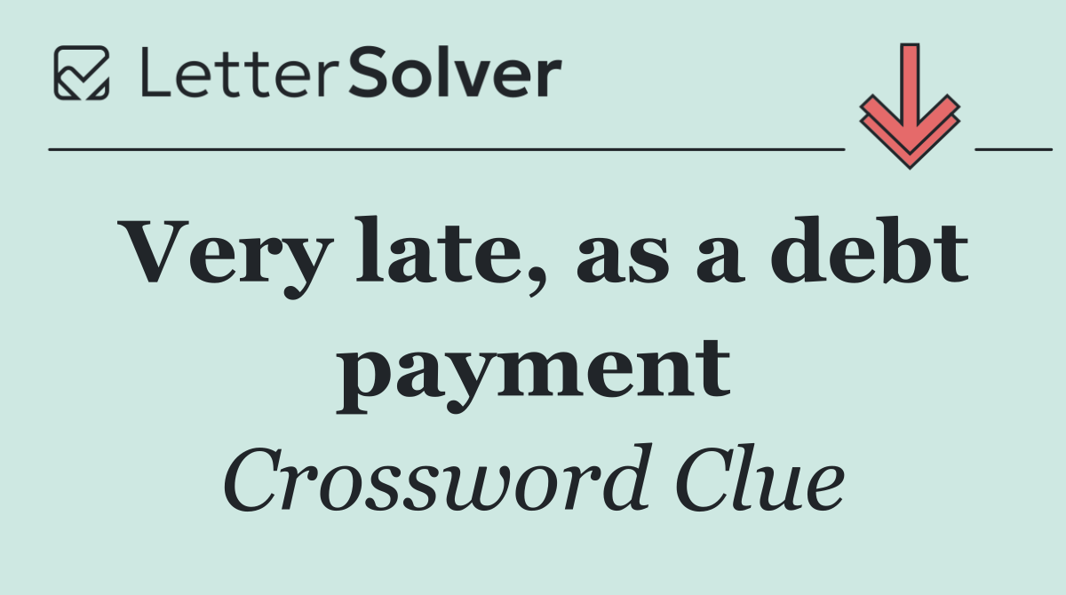 Very late, as a debt payment