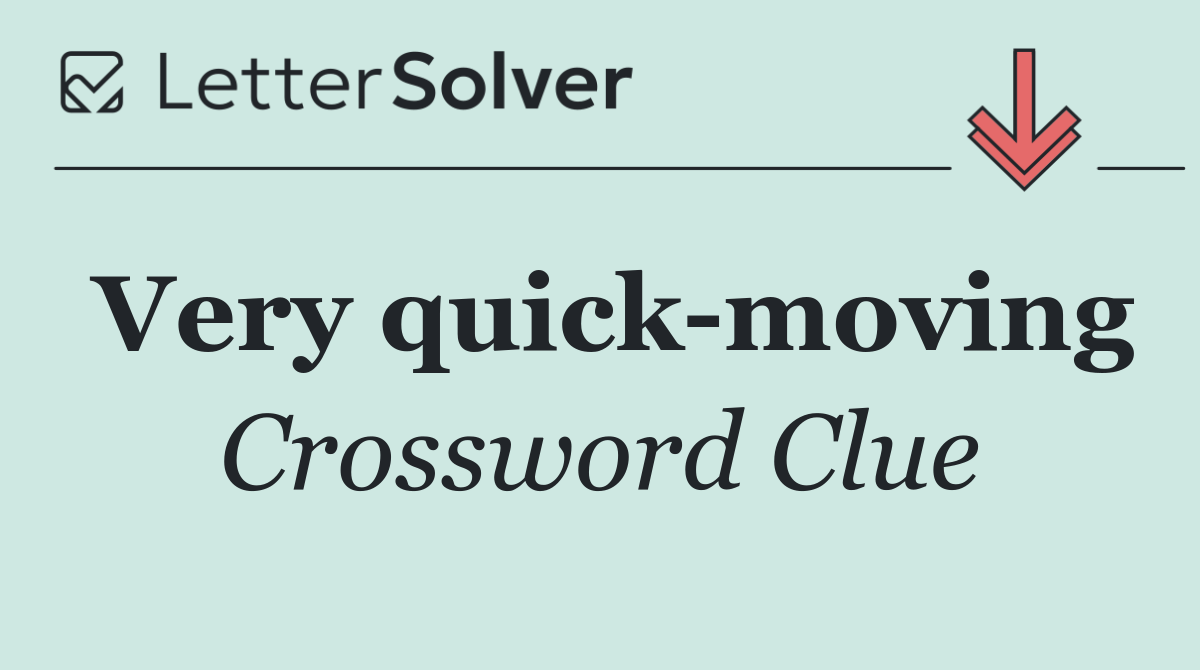 Very quick moving