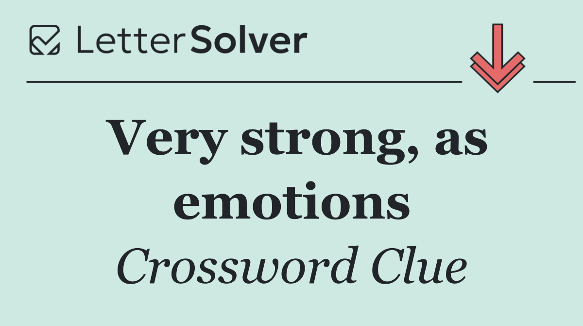 Very strong, as emotions