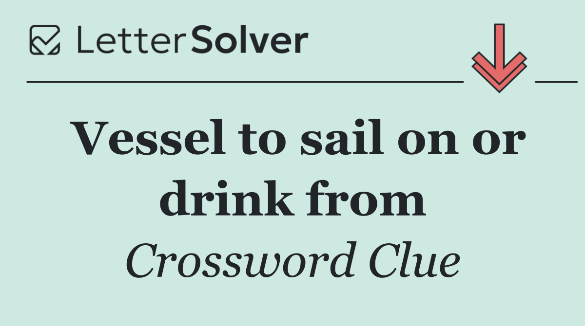 Vessel to sail on or drink from
