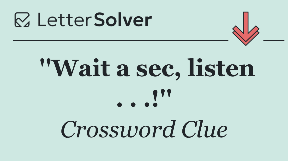 ''Wait a sec, listen . . .!''