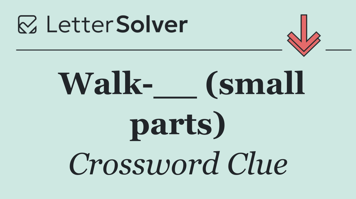 Walk __ (small parts)