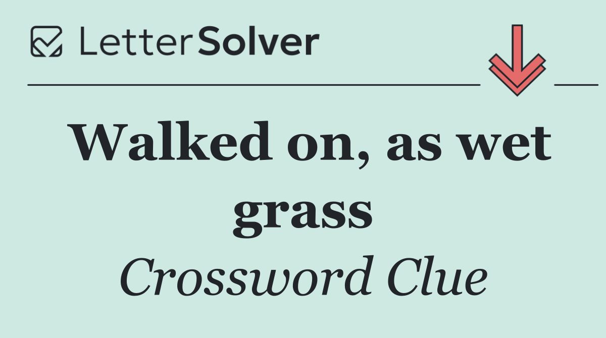 Walked on, as wet grass